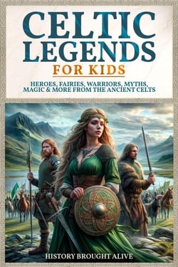 Celtic Legends For Kids: Heroes, Fairies, Warriors, Myths, Magic &amp; More From The Ancient Celts