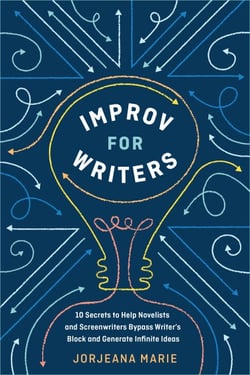 Improv for Writers - 10 Secrets to Help Novelists and Screenwriters Bypass Writer's Block and Generate Infinite Ideas