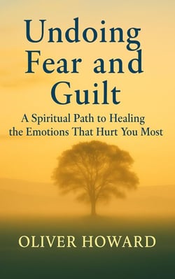 Undoing Fear and Guilt: A Spiritual Path to Healing the Emotions That Hurt You Most