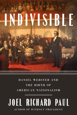Indivisible - Daniel Webster and the Birth of American Nationalism