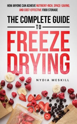The Complete Guide To Freeze Drying: How Anyone Can Achieve Nutrient-Rich, Space-Saving, and Cost-Effective Food Storage