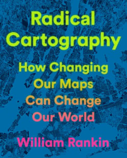 Radical Cartography - How Changing Our Maps Can Change Our World