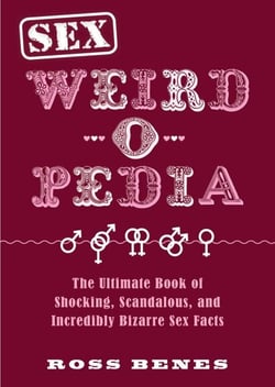 Sex Weird-o-Pedia - The Ultimate Book of Shocking, Scandalous, and Incredibly Bizarre Sex Facts