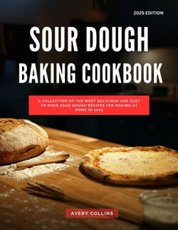 Sour Dough Baking Cookbook: A Collection of the Most Delicious and Easy to Make Sour Dough Recipes for Making at Home in 2025 - The Top Baking Recipes for 2025!