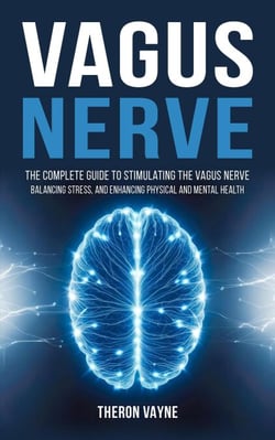 Vagus Nerve: The Complete Guide to Stimulating the Vagus Nerve, Balancing Stress, and Enhancing Physical and Mental Health