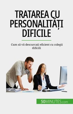 Tratarea cu personalități dificile - Cum să vă descurcați eficient cu colegii dificili