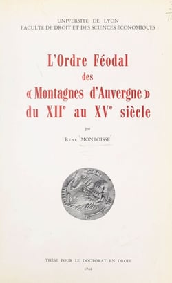 L'ordre féodal des Montagnes d'Auvergne du XIIe au XVe siècle - Thèse pour le Doctorat en droit, soutenue le 23 janvier 1965
