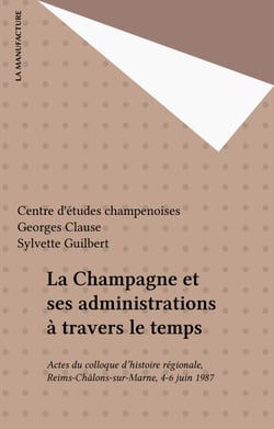 La Champagne et ses administrations à travers le temps - Actes du colloque d'histoire régionale, Reims-Châlons-sur-Marne, 4-6 juin 1987