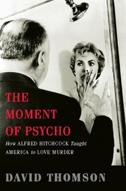 The Moment of Psycho - How Alfred Hitchcock Taught America to Love Murder