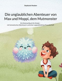 Die unglaublichen Abenteuer von Max und Moppi, dem Mutmonster - Ein Mutmachbuch für Kinder - mit fantastischen Abenteuern und einer ungewöhnlichen Freundschaft