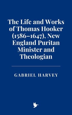 The Life and Works of Thomas Hooker (1586–1647), New England Puritan Minister and Theologian