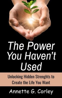 The Power You Haven’t Used: Unlocking Hidden Strengths to Create the Life You Want
