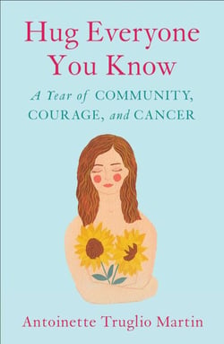 Hug Everyone You Know - A Year of Community, Courage, and Cancer