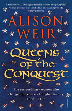 Queens of the Conquest - The extraordinary women who changed the course of English history 1066 - 1167