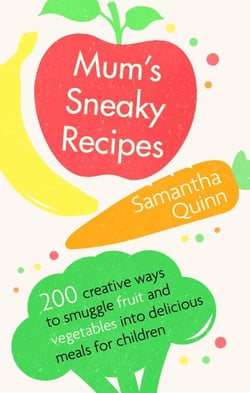 Mum's Sneaky Recipes - 200 creative ways to smuggle fruit and vegetables into delicious meals for children
