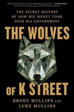 The Wolves of K Street - The Secret History of How Big Money Took Over Big Government