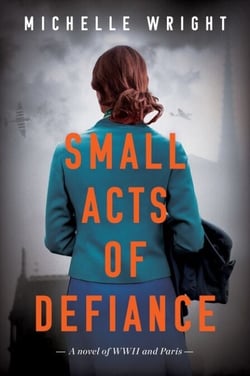 Small Acts of Defiance - A Novel of WWII and Paris