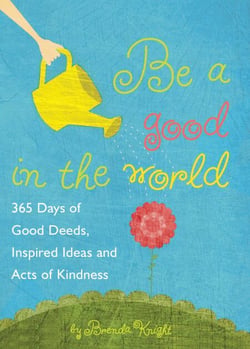 Be a Good in the World - 365 Days of Good Deeds, Inspired Ideas and Acts of Kindness