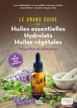 Le grand guide des huiles essentielles, hydrolats, huiles végétales - Propriétés et utilisations