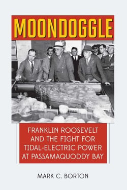 Moondoggle - Franklin Roosevelt and the Fight for Tidal-Electric Power at Passamaquoddy Bay