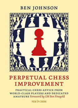 Perpetual Chess Improvement - Practical Chess Advice from World-Class Players and Dedicated Amateurs