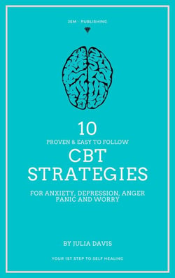 10 Proven and Easy to Follow CBT Strategies for Anxiety, Depression, Anger,  Panic and Worry