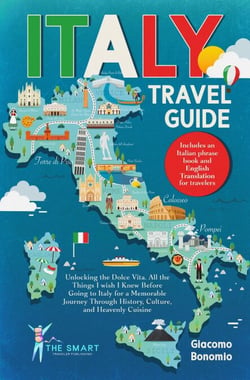 ITALY TRAVEL GUIDE  Unlocking the Dolce Vita. All the Things I wish I Knew Before Going to Italy for a Memorable Journey Though History, Culture, and Heavenly Cuisine