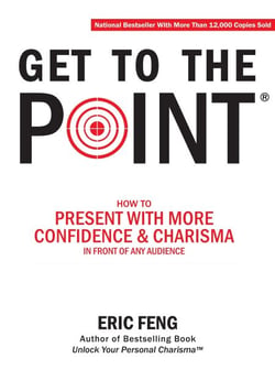 Get To The Point: How To Present With More Confidence &amp; Charisma In Front Of Any Audience