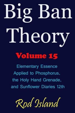Big Ban Theory: Elementary Essence Applied to Phosphorus,  the Holy Hand Grenade,  and Sunflower Diaries 12th, Volume 15 - Big Ban Theory, #11