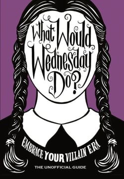 What Would Wednesday Do? - Embrace your villain era and thrive
