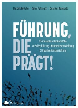 Führung, die prägt! - 25 innovative Denkanstöße zu Selbstführung, Mitarbeiterentwicklung und Organisationsgestaltung