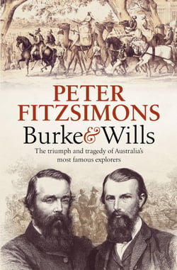 Burke and Wills - The Triumph and Tragedy of Australia's Most Famous Explorers