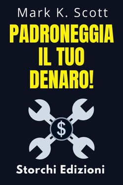 Padroneggia Il Tuo Denaro! - Collezione Libertà Finanziaria, #4