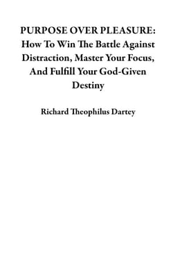 PURPOSE OVER PLEASURE: How To Win The Battle Against Distraction, Master Your Focus, And Fulfill Your God-Given Destiny