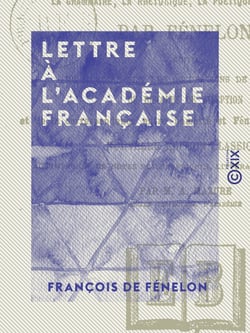 Lettre à l'Académie française - Sur la grammaire, la rhétorique, la poétique et l'histoire. Suivie du Mémoire sur les occupations de l'Académie, du discours de réception et de la correspondance entre Lamotte et Fénelon sur les anciens