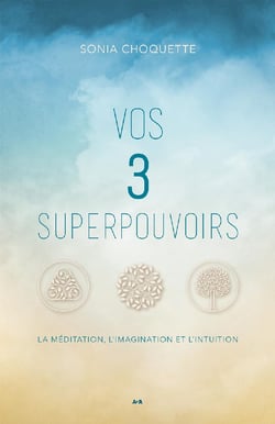 Vos 3 superpouvoirs - La méditation, l’imagination et l’intuition