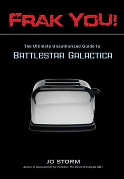 Frak You! - The Ultimate Unauthorized Guide to Battlestar Galactica