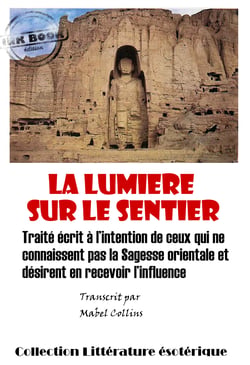 La lumière sur le sentier - Traité écrit à l’intention de ceux qui ne connaissent pas la Sagesse orientale et désirent en recevoir l’influence [édition intégrale revue et mise à jour] - Traité écrit à l’intention de ceux qui ne connaissent pas la Sages...