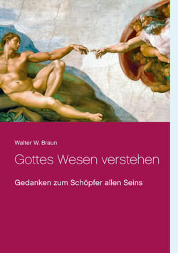 Gottes Wesen verstehen - Betrachtungen zum Schöpfer und Lenker der unendlichen sichtbaren und unsichtbaren Welten