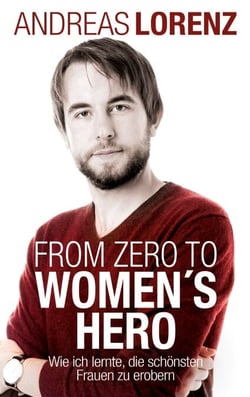 From Zero to Women's Hero - Wie ich lernte, die schönsten Frauen zu erobern