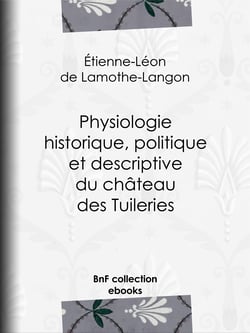 Physiologie historique, politique et descriptive du château des Tuileries - Par l'auteur des "Mémoires d'une femme de qualité sur le Consulat, l'Empire et la Restauration"