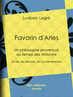 Favorin d'Arles - Un philosophe provençal au temps des Antonins - Sa vie, ses œuvres, ses contemporains