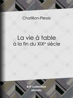 La Vie à table à la fin du XIXe siècle - Théorie, pratique et historique de gastronomie moderne