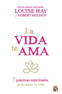 La vida te ama - 7 prácticas espirituales para sanar tu vida.