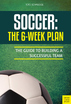 Soccer: The 6-Week Plan - The Guide to Building a Successful Team