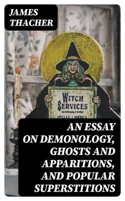 An Essay on Demonology, Ghosts and Apparitions, and Popular Superstitions - Also, an Account of the Witchcraft Delusion at Salem, in 1692