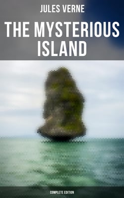 The Mysterious Island (Complete Edition) - Shipwrecked in the Air, The Abandoned &amp; The Secret of the Island