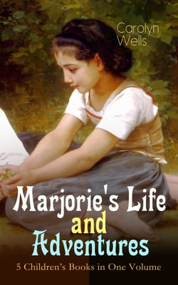 Marjorie's Life and Adventures – 5 Children's Books in One Volume - Children's Classics for Girls: Marjorie's Vacation, Marjorie's Busy Days, Marjorie's New Friend, Marjorie's Maytime &amp; Marjorie at Seacote