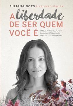 A Liberdade De Ser Quem Você É - Um guia para o despertar do amor-próprio e para uma vida com mais sentido