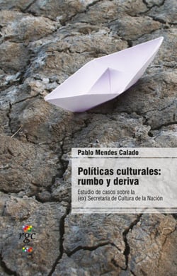 Políticas culturales: rumbo y deriva - Estudio de casos de la (ex) Secretaría de Cultura de la Nación